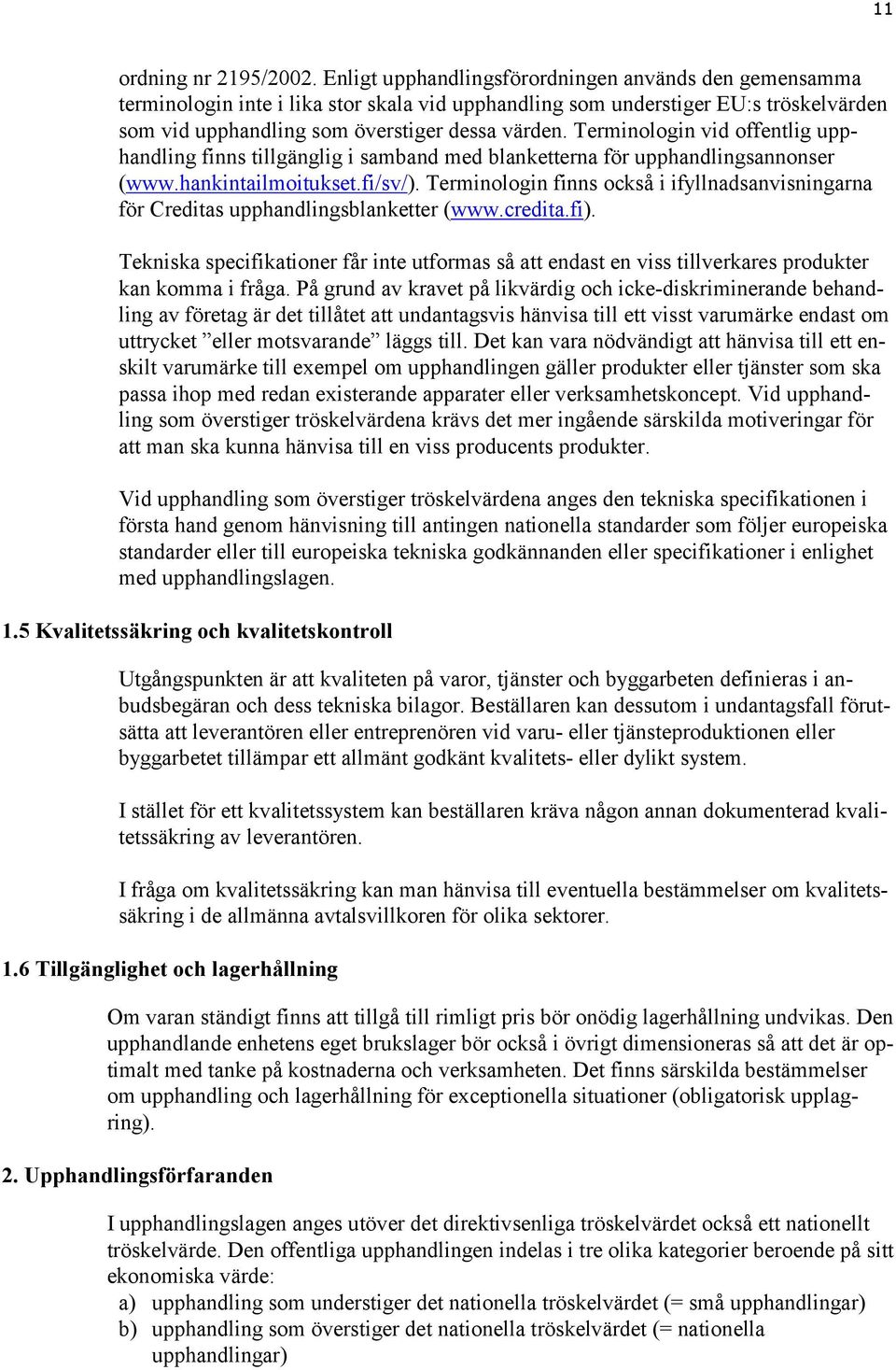 Terminologin vid offentlig upphandling finns tillgänglig i samband med blanketterna för upphandlingsannonser (www.hankintailmoitukset.fi/sv/).