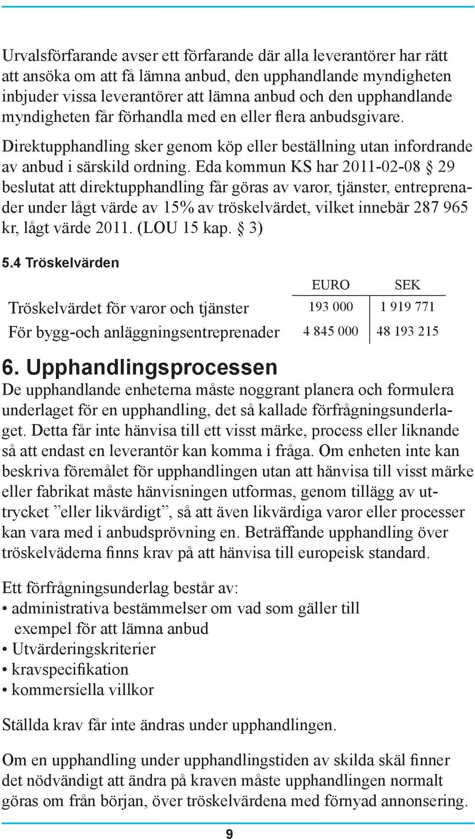 Eda kommun KS har 2011-02-08 29 beslutat att direktupphandling får göras av varor, tjänster, entreprenader under lågt värde av 15% av tröskelvärdet, vilket innebär 287 965 kr, lågt värde 2011.