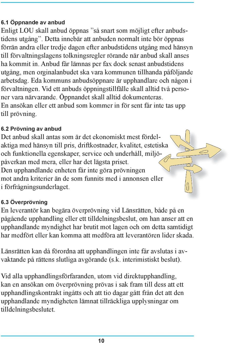 in. Anbud får lämnas per fax dock senast anbudstidens utgång, men orginalanbudet ska vara kommunen tillhanda påföljande arbetsdag. Eda kommuns anbudsöppnare är upphandlare och någon i förvaltningen.