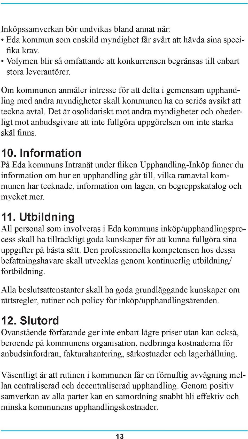Om kommunen anmäler intresse för att delta i gemensam upphandling med andra myndigheter skall kommunen ha en seriös avsikt att teckna avtal.