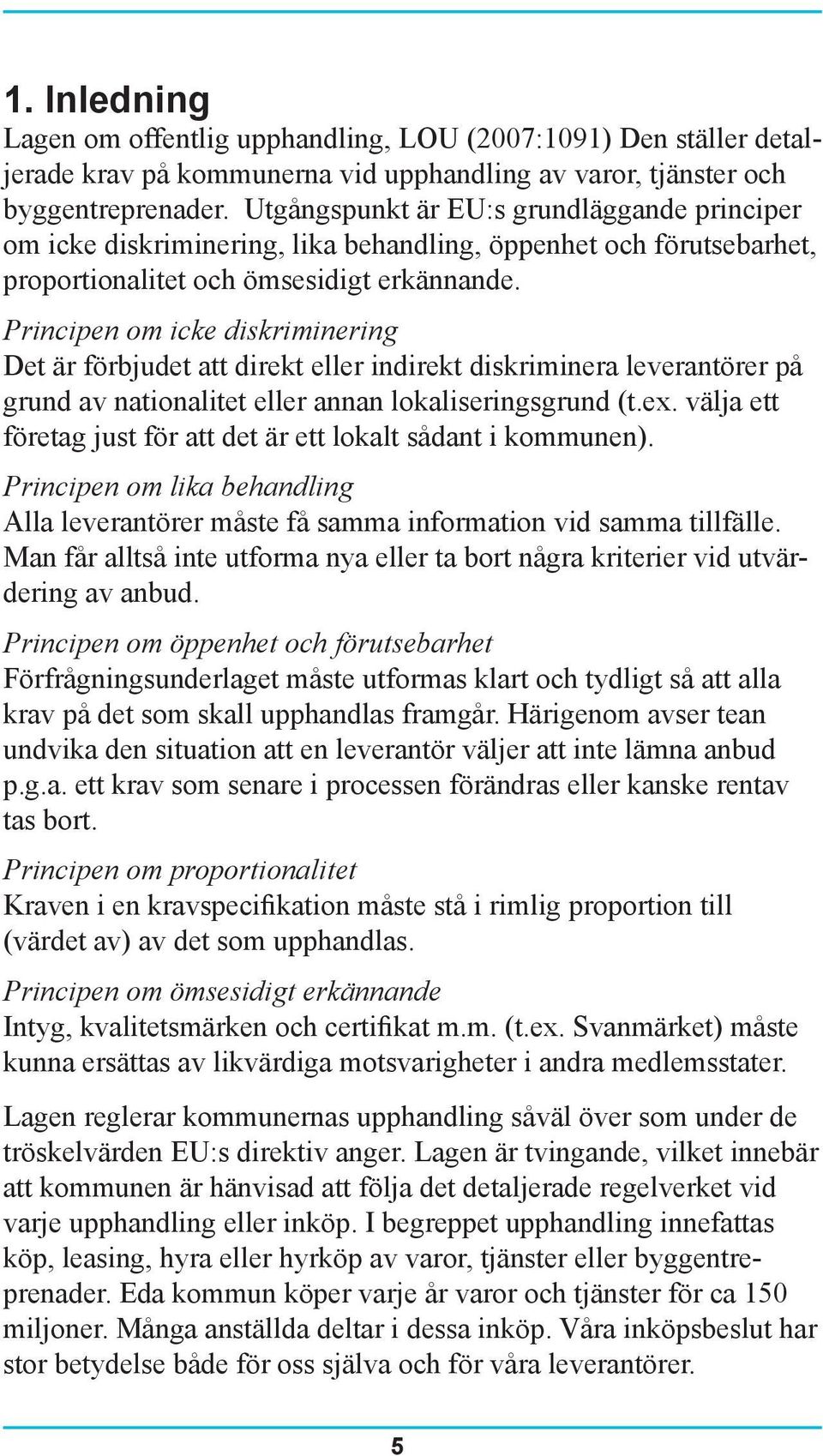 Principen om icke diskriminering Det är förbjudet att direkt eller indirekt diskriminera leverantörer på grund av nationalitet eller annan lokaliseringsgrund (t.ex.