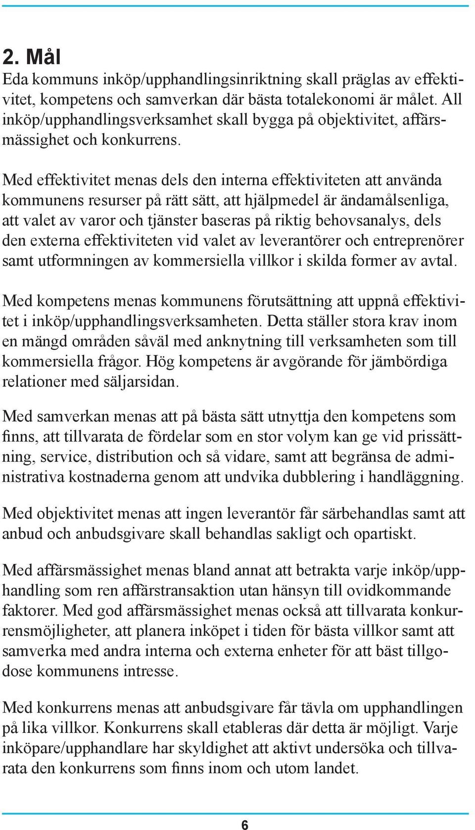 Med effektivitet menas dels den interna effektiviteten att använda kommunens resurser på rätt sätt, att hjälpmedel är ändamålsenliga, att valet av varor och tjänster baseras på riktig behovsanalys,