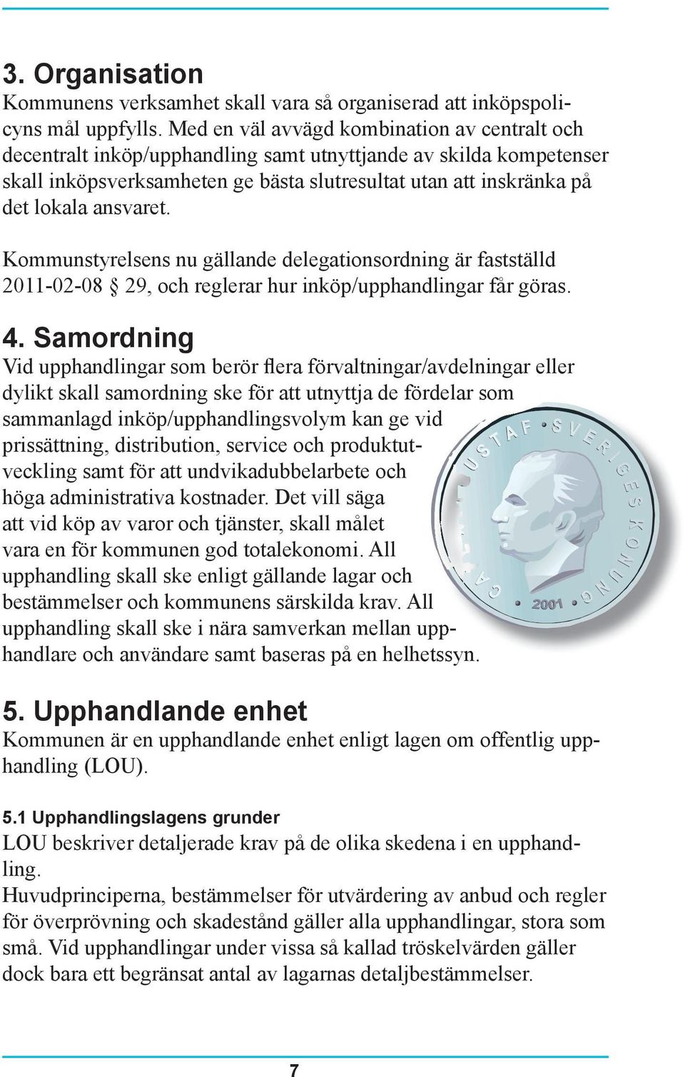 ansvaret. Kommunstyrelsens nu gällande delegationsordning är fastställd 2011-02-08 29, och reglerar hur inköp/upphandlingar får göras. 4.