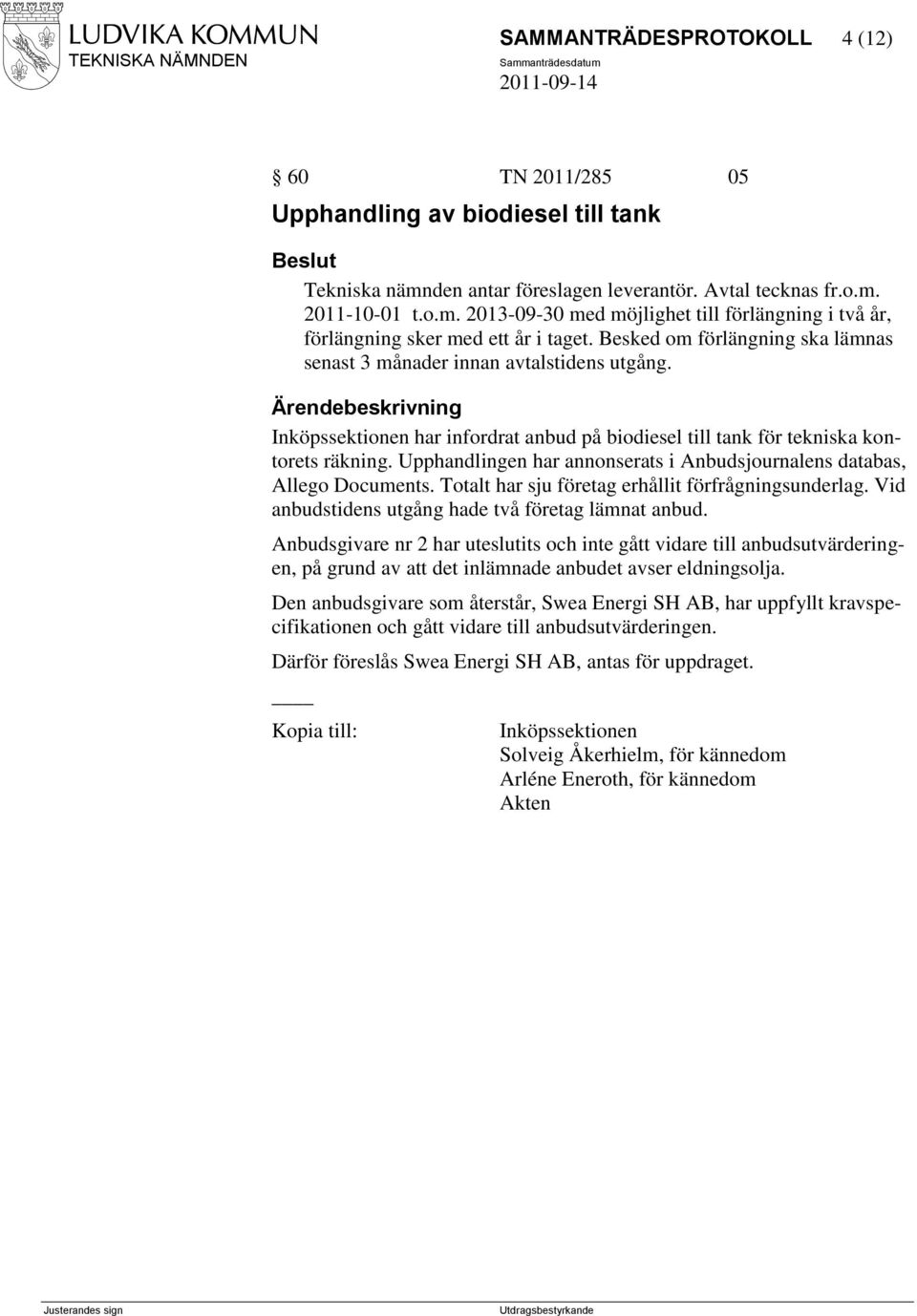 Upphandlingen har annonserats i Anbudsjournalens databas, Allego Documents. Totalt har sju företag erhållit förfrågningsunderlag. Vid anbudstidens utgång hade två företag lämnat anbud.