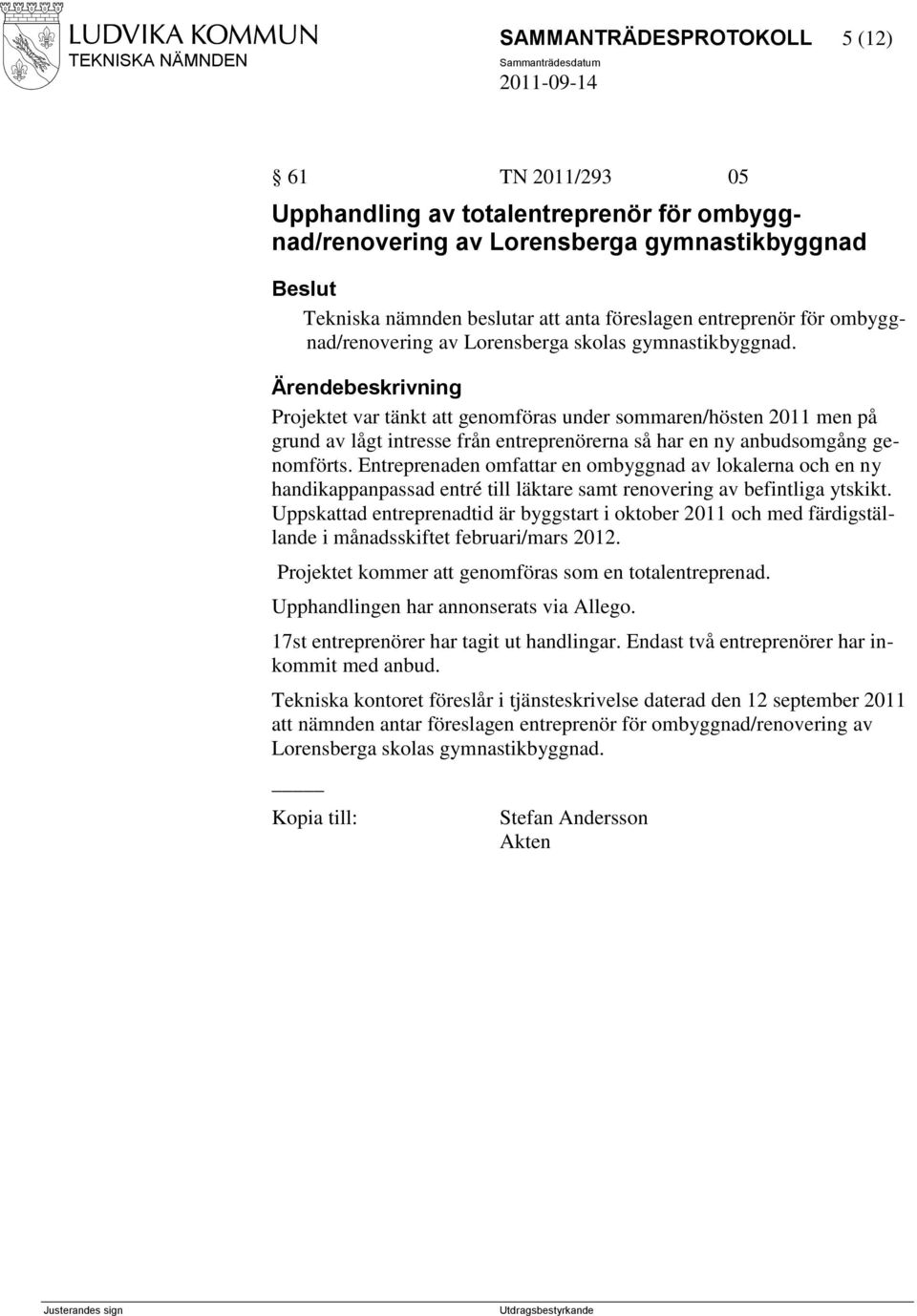 Projektet var tänkt att genomföras under sommaren/hösten 2011 men på grund av lågt intresse från entreprenörerna så har en ny anbudsomgång genomförts.