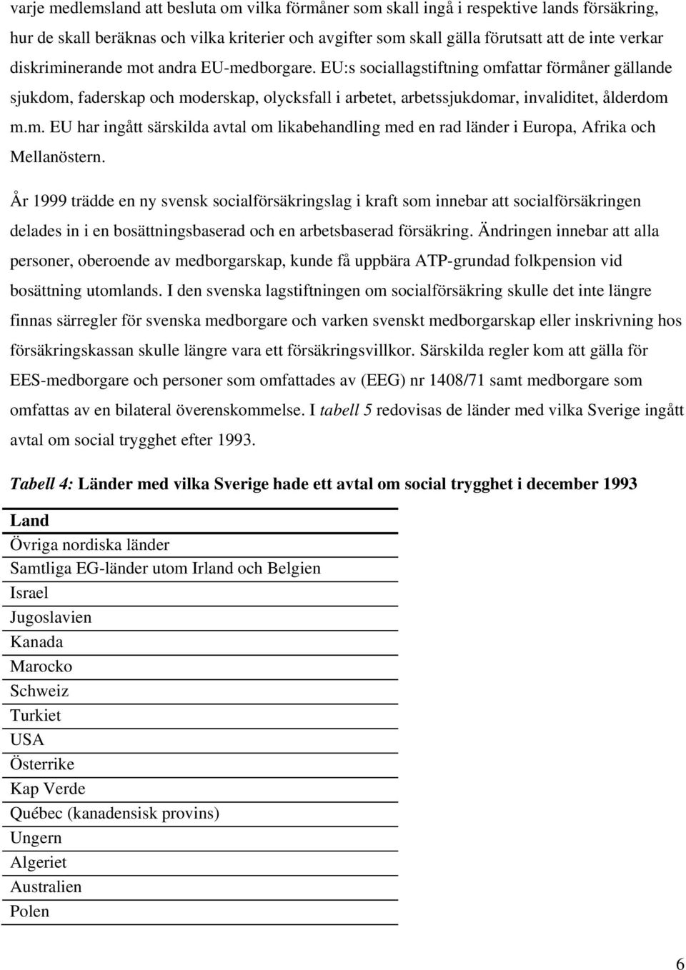 År 1999 trädde en ny svensk socialförsäkringslag i kraft som innebar att socialförsäkringen delades in i en bosättningsbaserad och en arbetsbaserad försäkring.