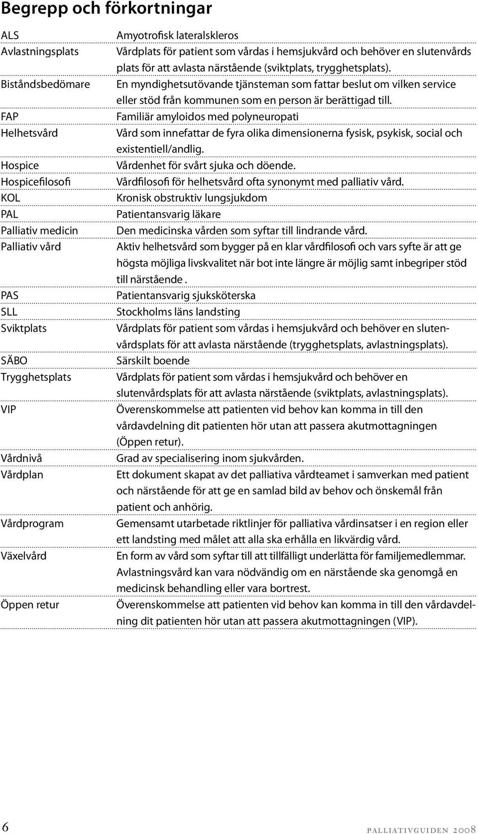 trygghetsplats). En myndighetsutövande tjänsteman som fattar beslut om vilken service eller stöd från kommunen som en person är berättigad till.