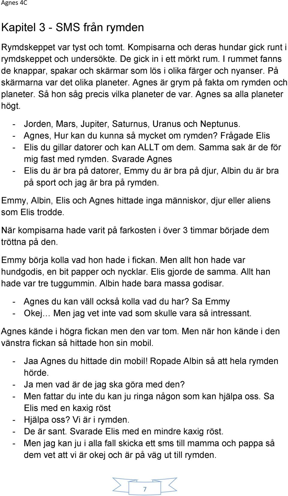 Så hon såg precis vilka planeter de var. Agnes sa alla planeter högt. - Jorden, Mars, Jupiter, Saturnus, Uranus och Neptunus. - Agnes, Hur kan du kunna så mycket om rymden?