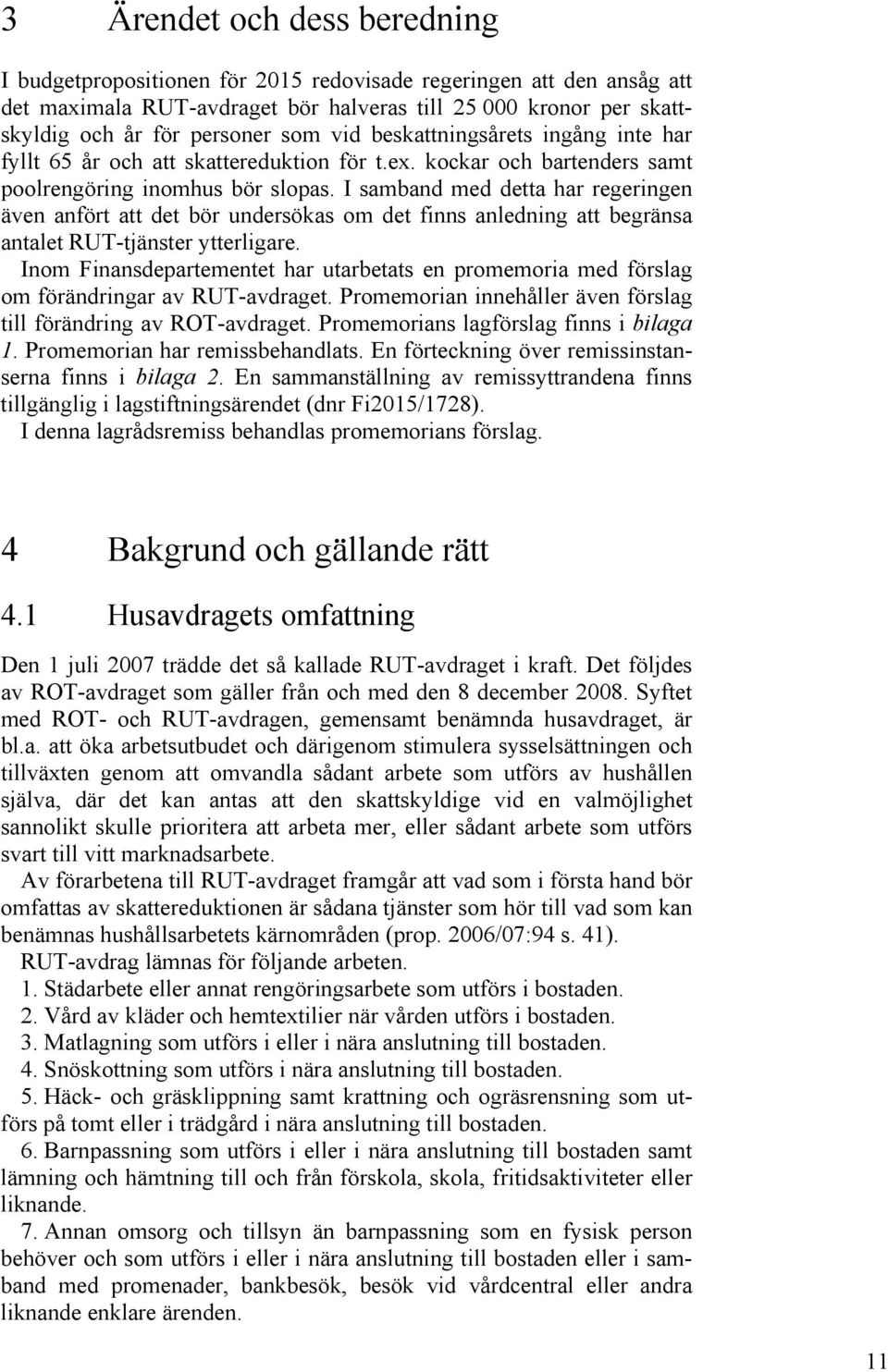 I samband med detta har regeringen även anfört att det bör undersökas om det finns anledning att begränsa antalet RUT-tjänster ytterligare.