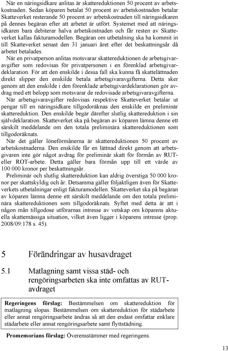 Systemet med att näringsidkaren bara debiterar halva arbetskostnaden och får resten av Skatteverket kallas fakturamodellen.