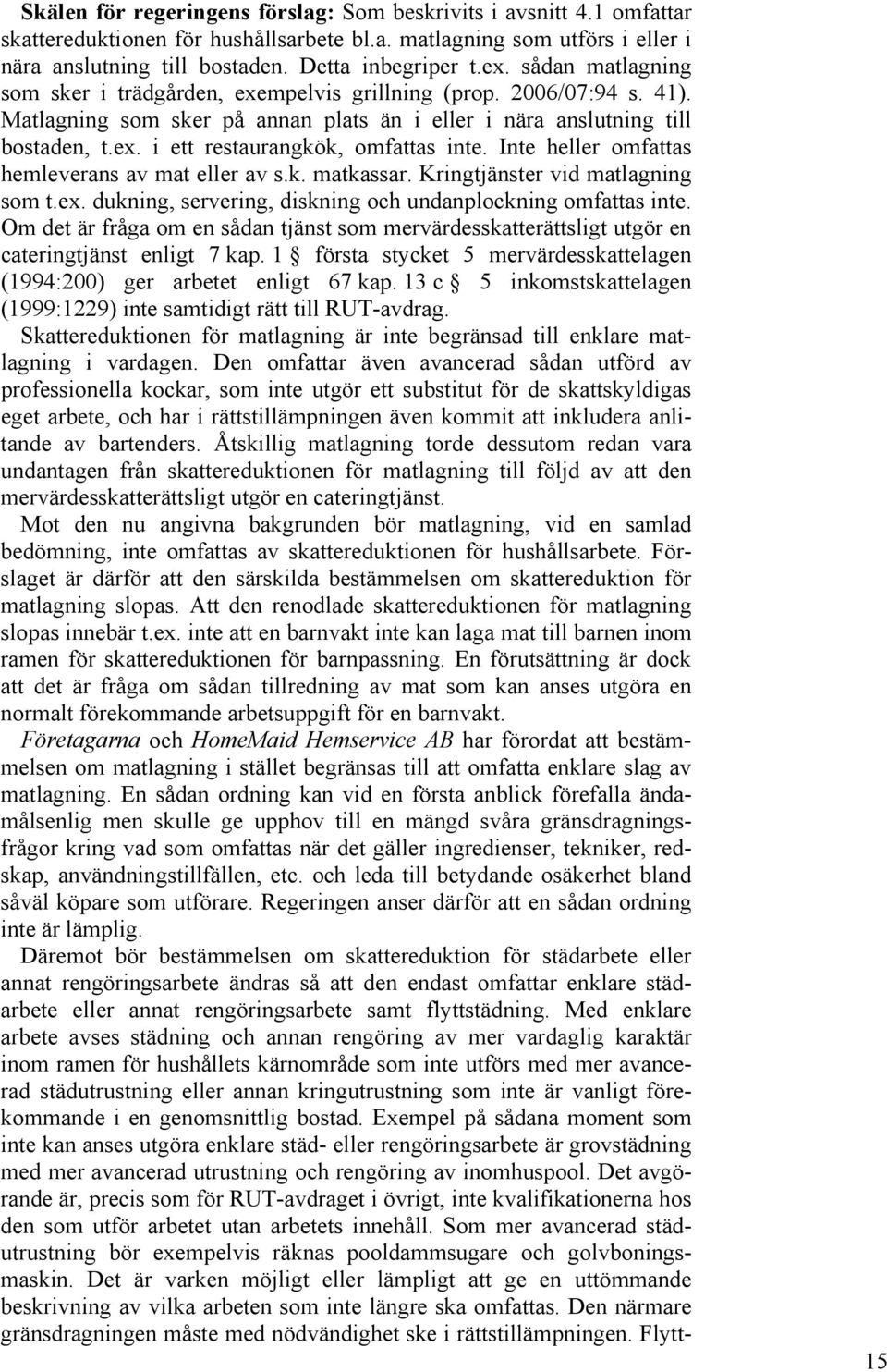 Inte heller omfattas hemleverans av mat eller av s.k. matkassar. Kringtjänster vid matlagning som t.ex. dukning, servering, diskning och undanplockning omfattas inte.