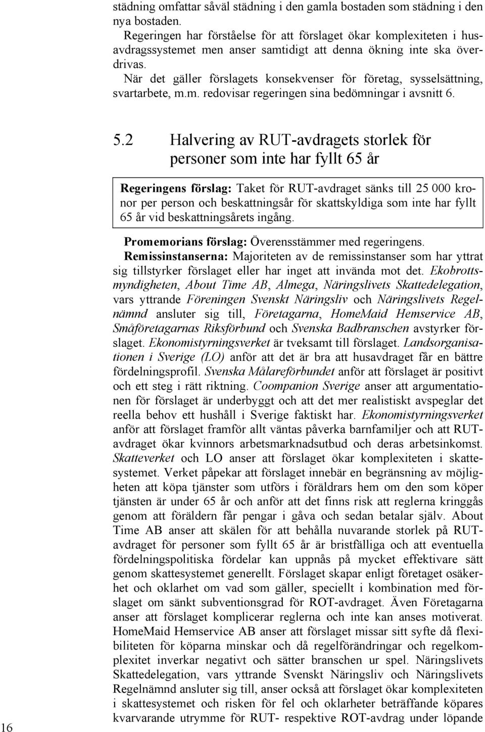 När det gäller förslagets konsekvenser för företag, sysselsättning, svartarbete, m.m. redovisar regeringen sina bedömningar i avsnitt 6. 5.