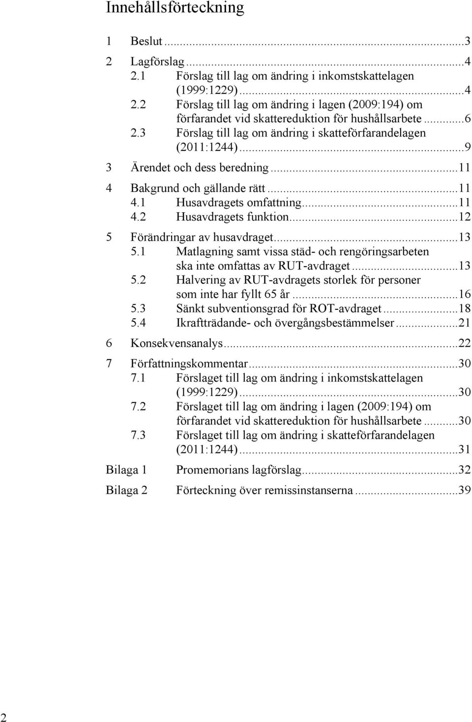 .. 12 5 Förändringar av husavdraget... 13 5.1 Matlagning samt vissa städ- och rengöringsarbeten ska inte omfattas av RUT-avdraget... 13 5.2 Halvering av RUT-avdragets storlek för personer som inte har fyllt 65 år.