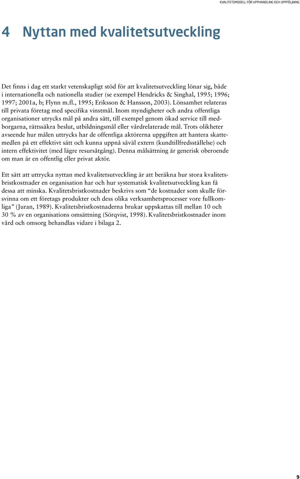 Inom myndigheter och andra offentliga organisationer utrycks mål på andra sätt, till exempel genom ökad service till medborgarna, rättssäkra beslut, utbildningsmål eller vårdrelaterade mål.