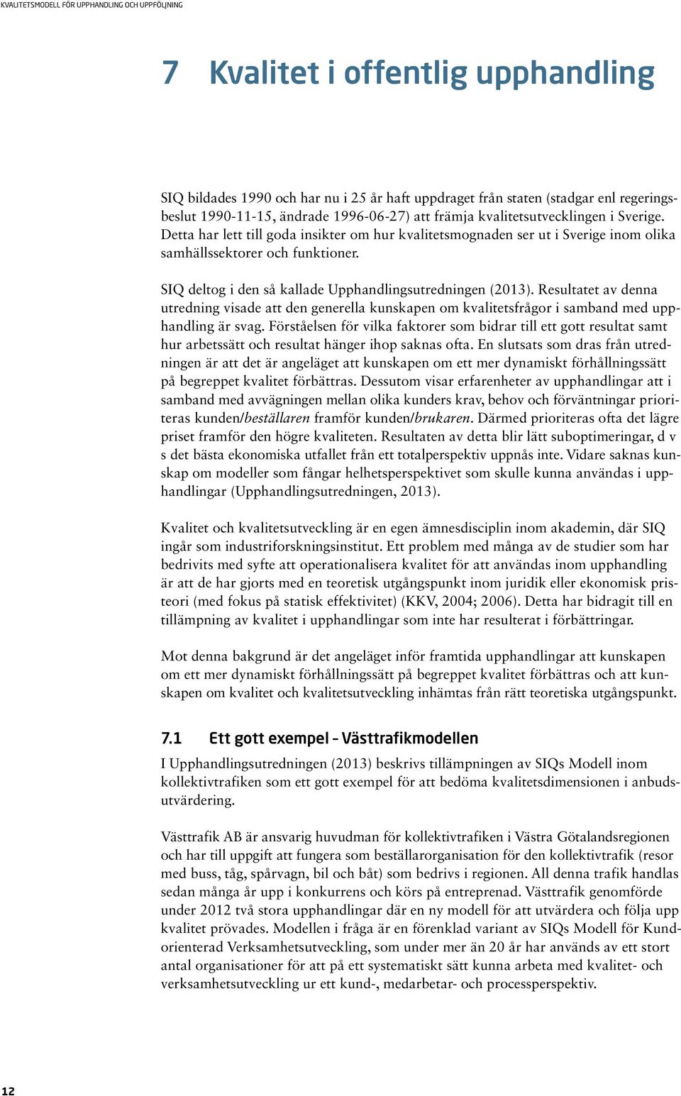 Resultatet av denna utredning visade att den generella kunskapen om kvalitetsfrågor i samband med upphandling är svag.