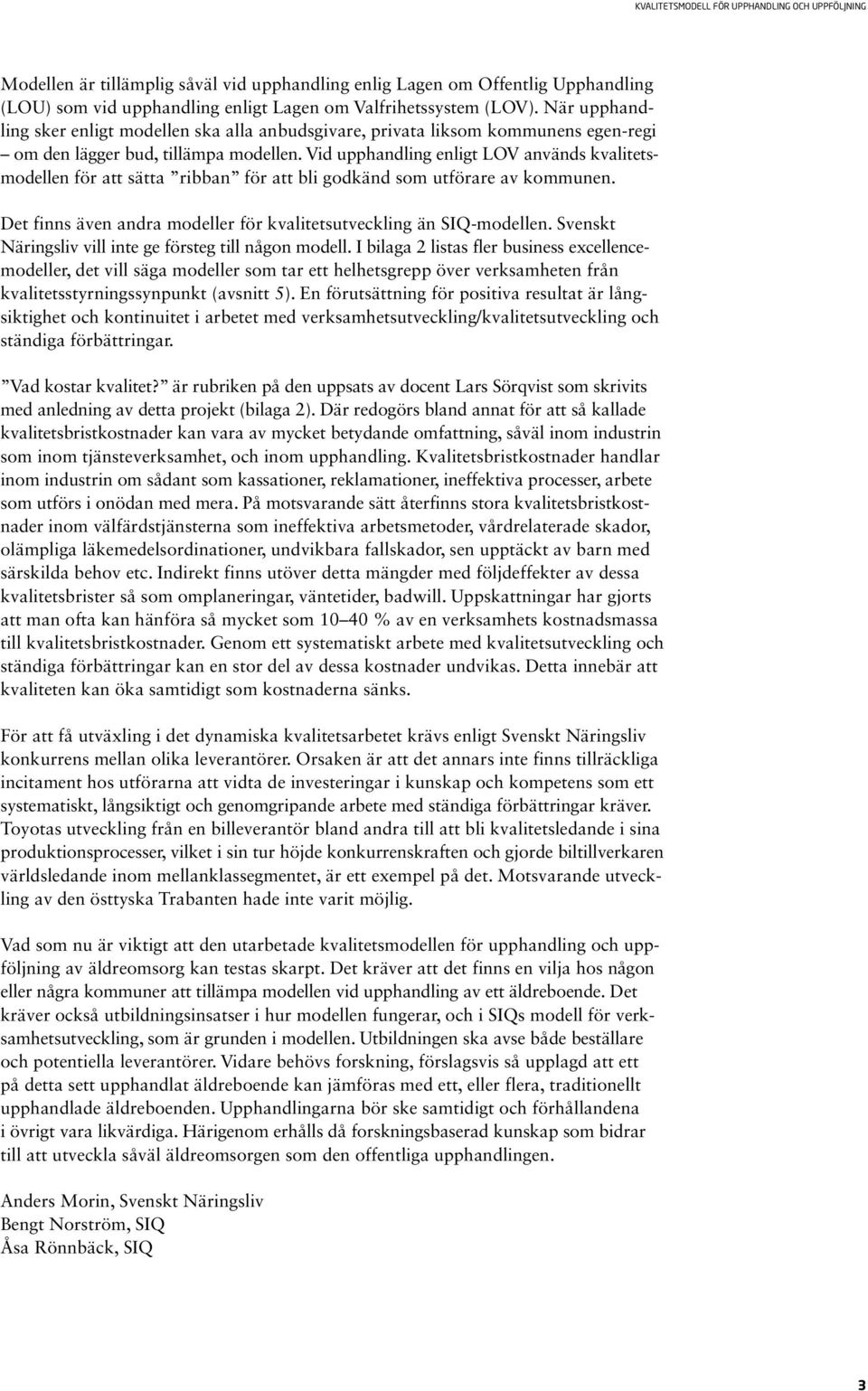 Vid upphandling enligt LOV används kvalitetsmodellen för att sätta ribban för att bli godkänd som utförare av kommunen. Det finns även andra modeller för kvalitetsutveckling än SIQ-modellen.