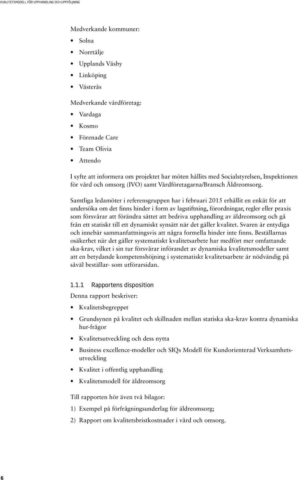 Samtliga ledamöter i referensgruppen har i februari 2015 erhållit en enkät för att undersöka om det finns hinder i form av lagstiftning, förordningar, regler eller praxis som försvårar att förändra