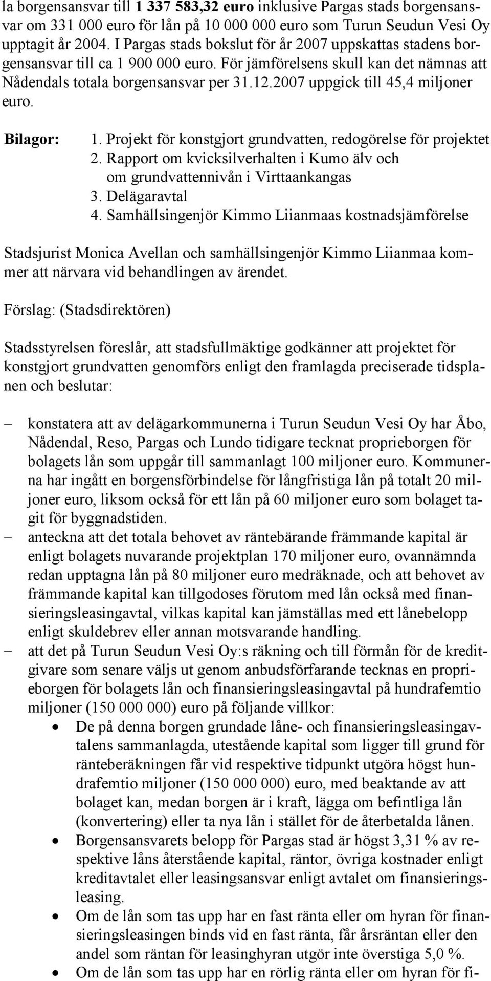 2007 uppgick till 45,4 mil jo ner euro. Bilagor: 1. Projekt för konstg jort grundvatten, redogörelse för pro jektet 2.