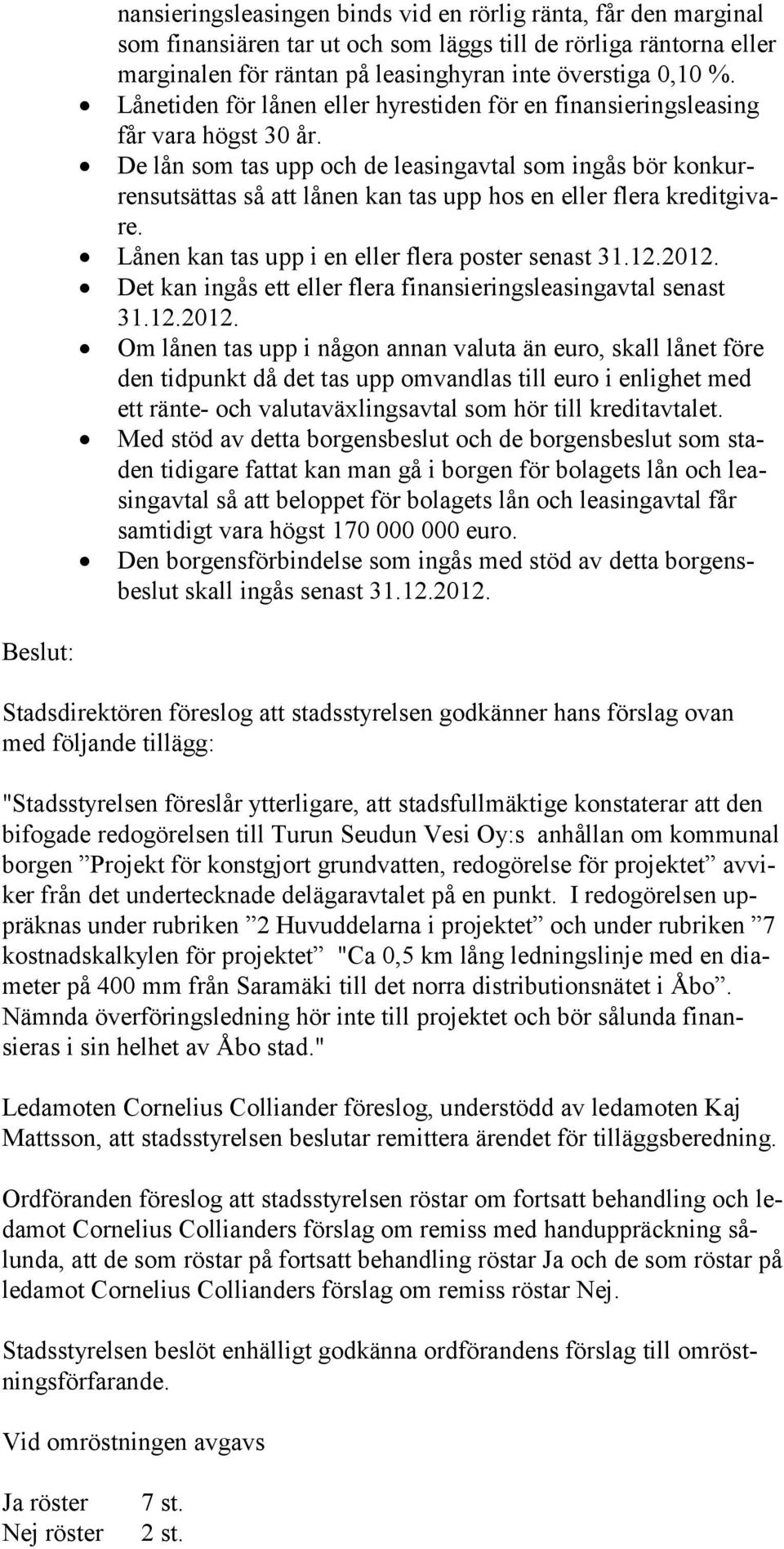 De lån som tas upp och de leasingavtal som ingås bör konkurrensutsättas så att lånen kan tas upp hos en eller flera kreditgivare. Lånen kan tas upp i en eller flera poster senast 31.12.2012.