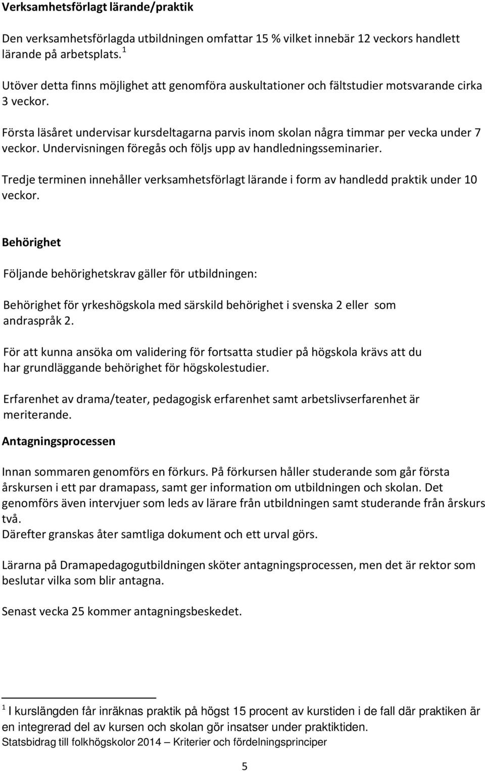 Första läsåret undervisar kursdeltagarna parvis inom skolan några timmar per vecka under 7 veckor. Undervisningen föregås och följs upp av handledningsseminarier.