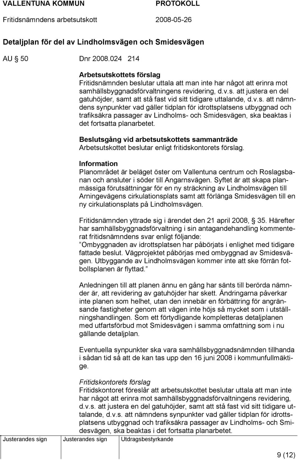v.s. att nämndens synpunkter vad gäller tidplan för idrottsplatsens utbyggnad och trafiksäkra passager av Lindholms- och Smidesvägen, ska beaktas i det fortsatta planarbetet.