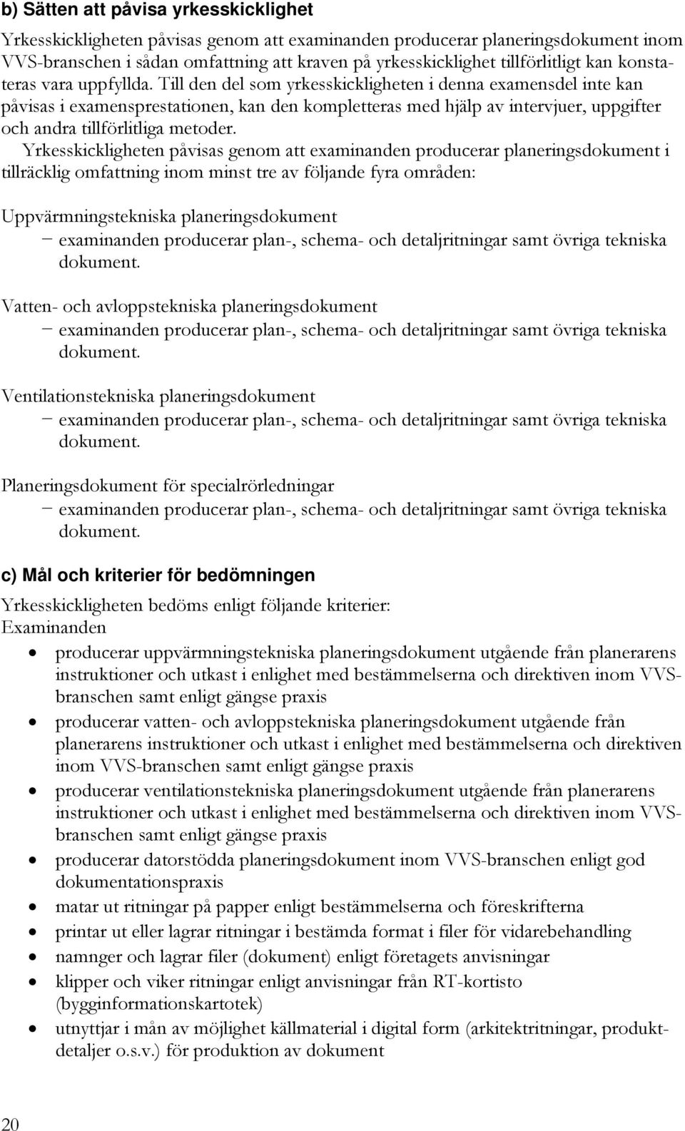 Till den del som yrkesskickligheten i denna examensdel inte kan påvisas i examensprestationen, kan den kompletteras med hjälp av intervjuer, uppgifter och andra tillförlitliga metoder.