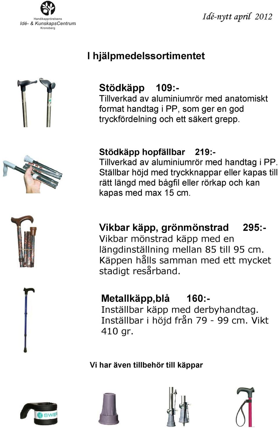 Ställbar höjd med tryckknappar eller kapas till rätt längd med bågfil eller rörkap och kan kapas med max 15 cm.