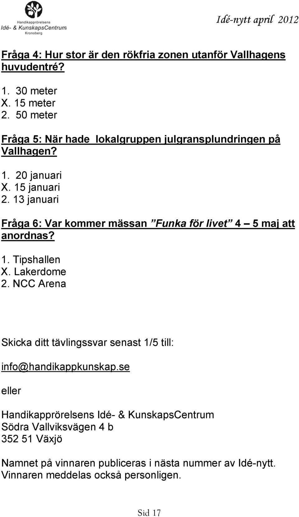 13 januari Fråga 6: Var kommer mässan Funka för livet 4 5 maj att anordnas? 1. Tipshallen X. Lakerdome 2.