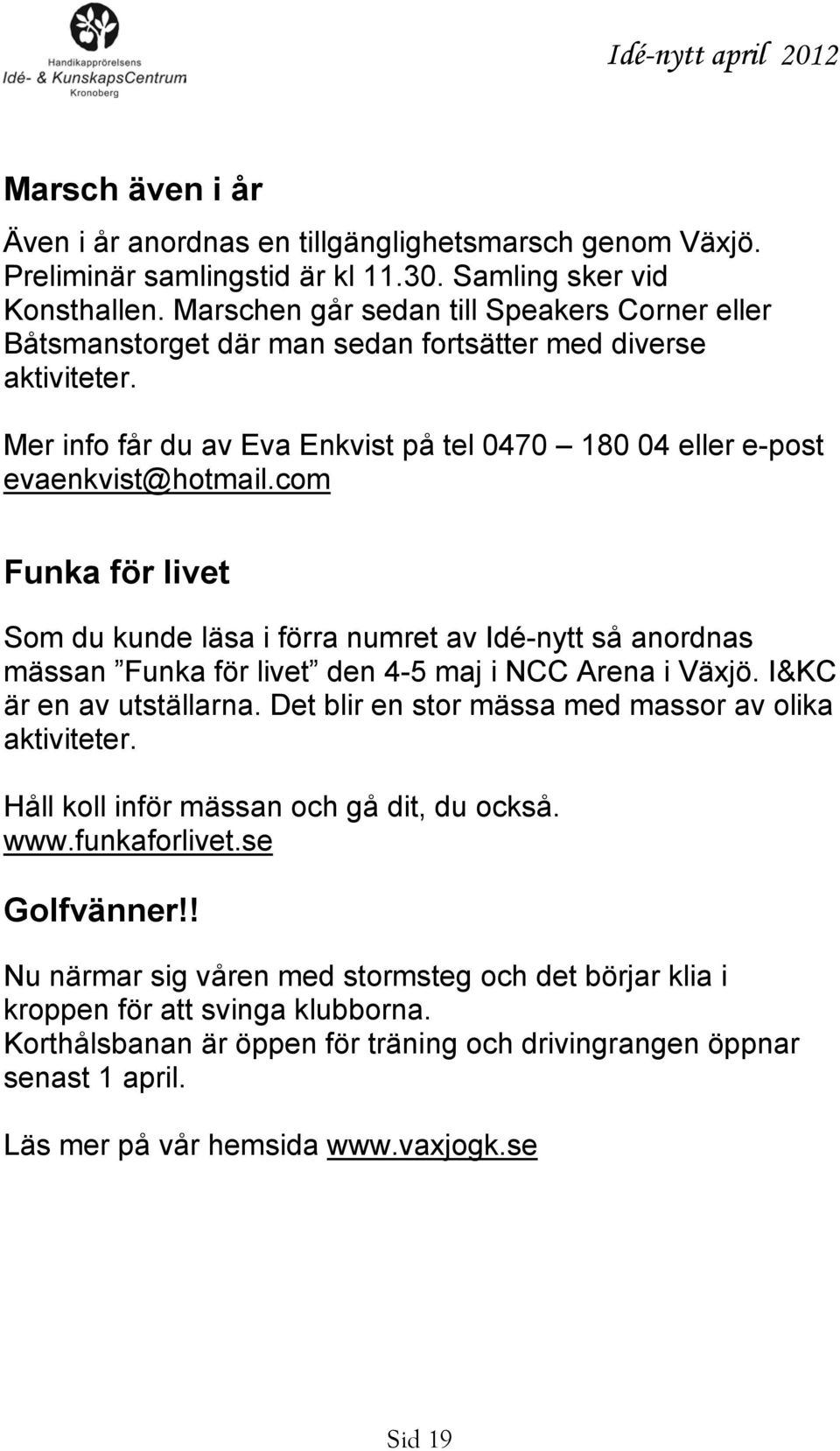 com eller e-post Funka för livet Som du kunde läsa i förra numret av Idé-nytt så anordnas mässan Funka för livet den 4-5 maj i NCC Arena i Växjö. I&KC är en av utställarna.