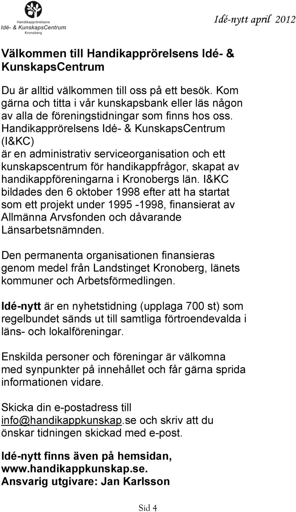 Handikapprörelsens Idé- & KunskapsCentrum (I&KC) är en administrativ serviceorganisation och ett kunskapscentrum för handikappfrågor, skapat av handikappföreningarna i Kronobergs län.