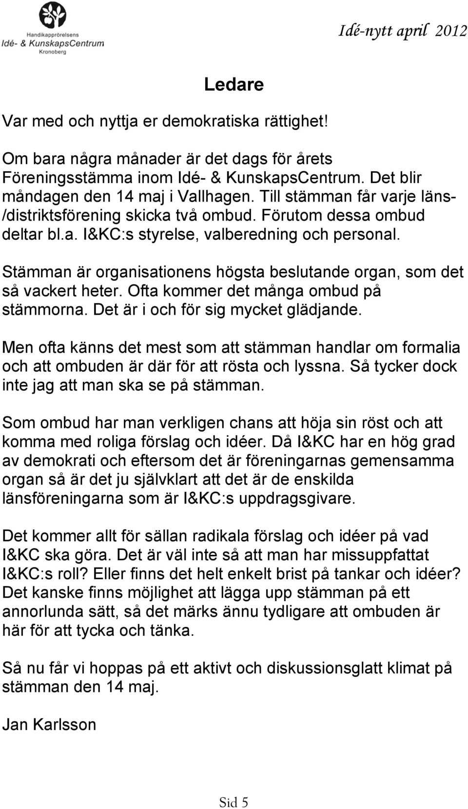 Stämman är organisationens högsta beslutande organ, som det så vackert heter. Ofta kommer det många ombud på stämmorna. Det är i och för sig mycket glädjande.