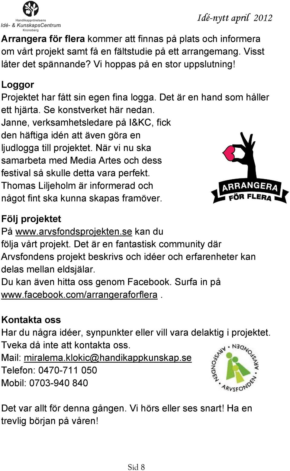 Janne, verksamhetsledare på I&KC, fick den häftiga idén att även göra en ljudlogga till projektet. När vi nu ska samarbeta med Media Artes och dess festival så skulle detta vara perfekt.