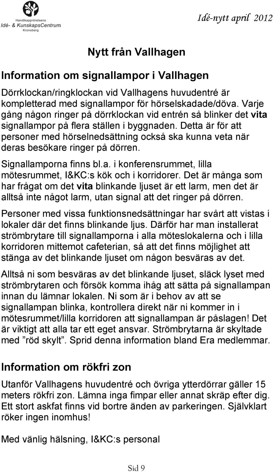 Detta är för att personer med hörselnedsättning också ska kunna veta när deras besökare ringer på dörren. Signallamporna finns bl.a. i konferensrummet, lilla mötesrummet, I&KC:s kök och i korridorer.