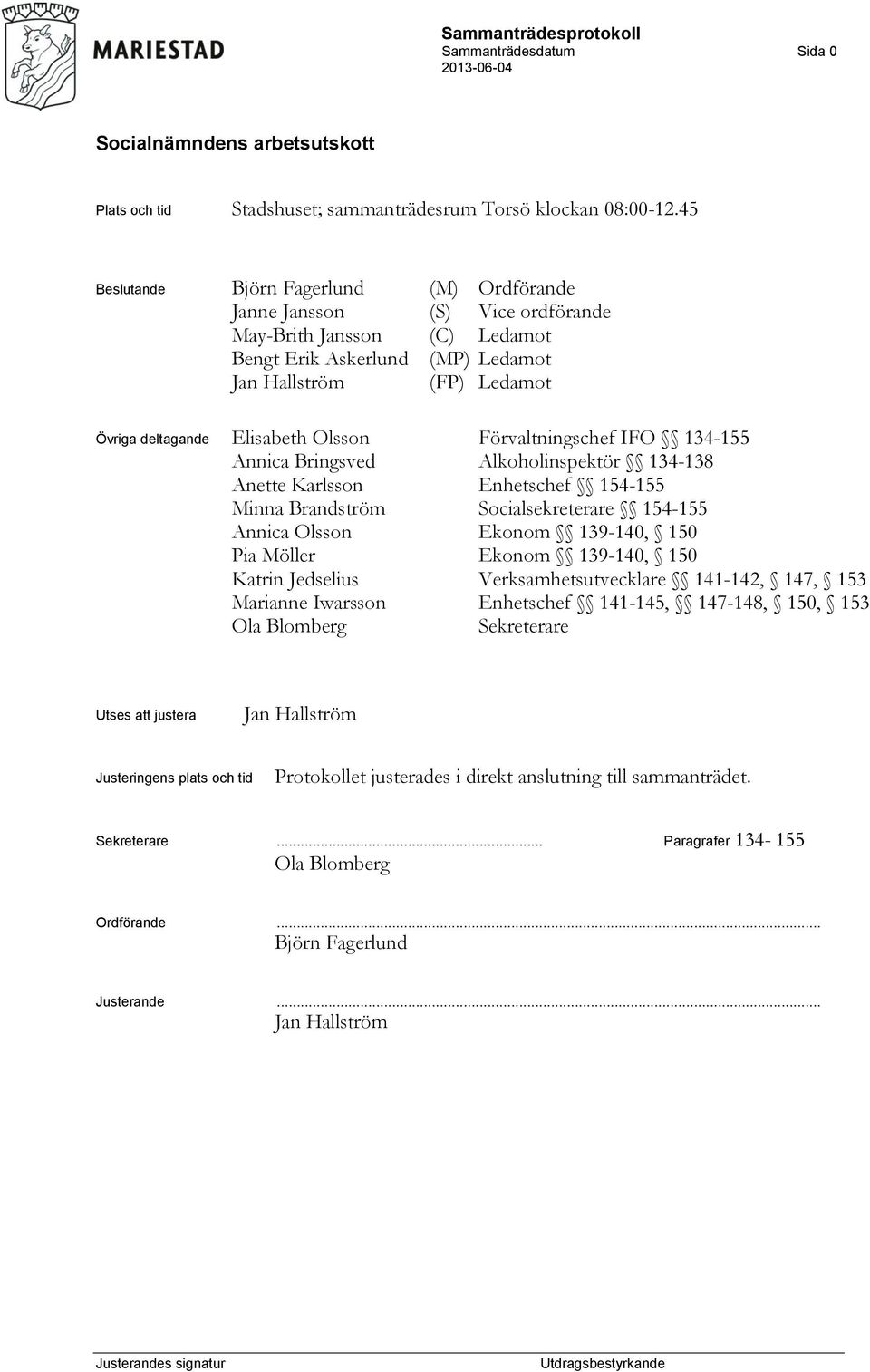 Olsson Förvaltningschef IFO 134-155 Annica Bringsved Alkoholinspektör 134-138 Anette Karlsson Enhetschef 154-155 Minna Brandström Socialsekreterare 154-155 Annica Olsson Ekonom 139-140, 150 Pia