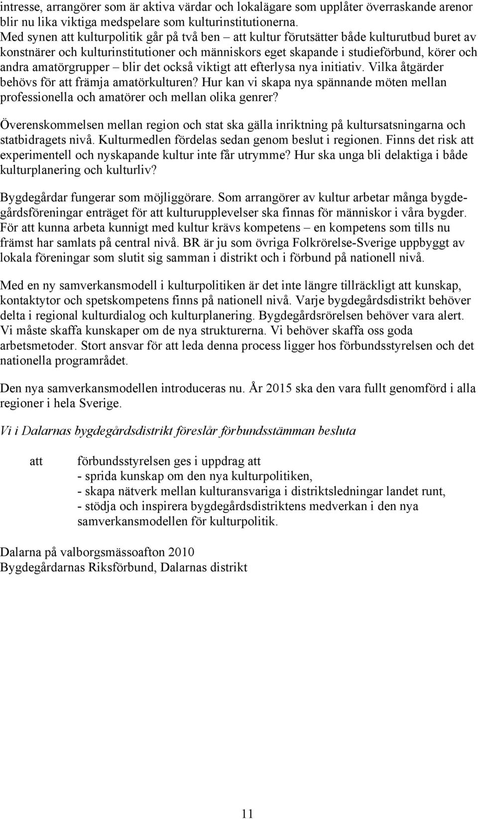 det också viktigt efterlysa nya initiativ. Vilka åtgärder behövs för främja amatörkulturen? Hur kan vi skapa nya spännande möten mellan professionella och amatörer och mellan olika genrer?