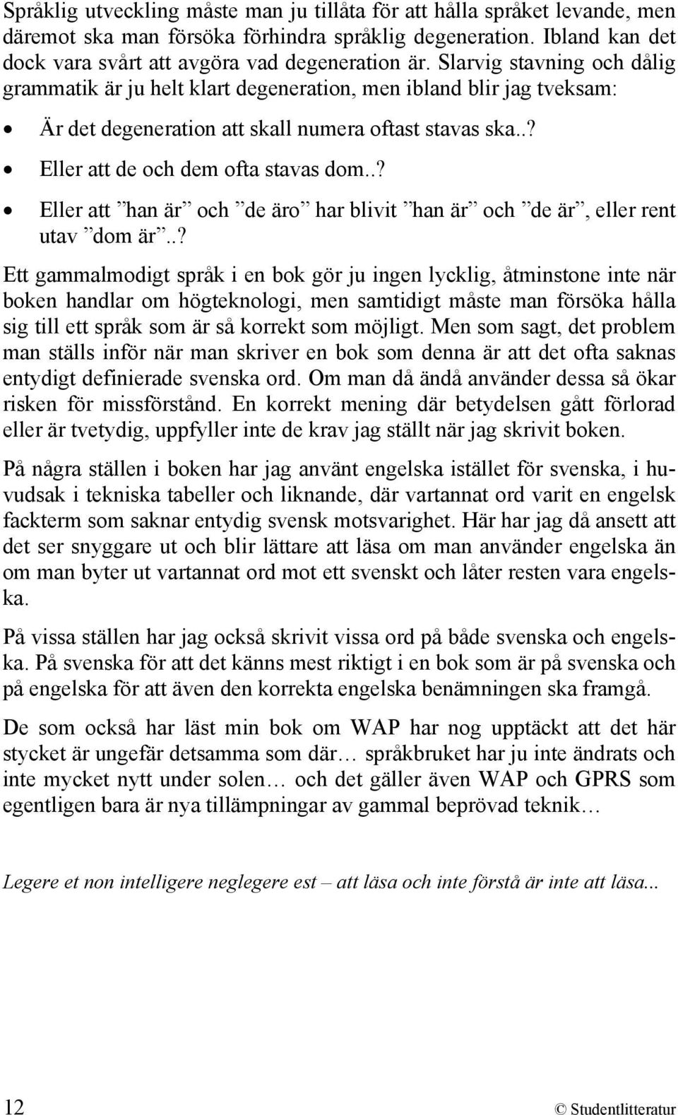 .? Eller att han är och de äro har blivit han är och de är, eller rent utav dom är.
