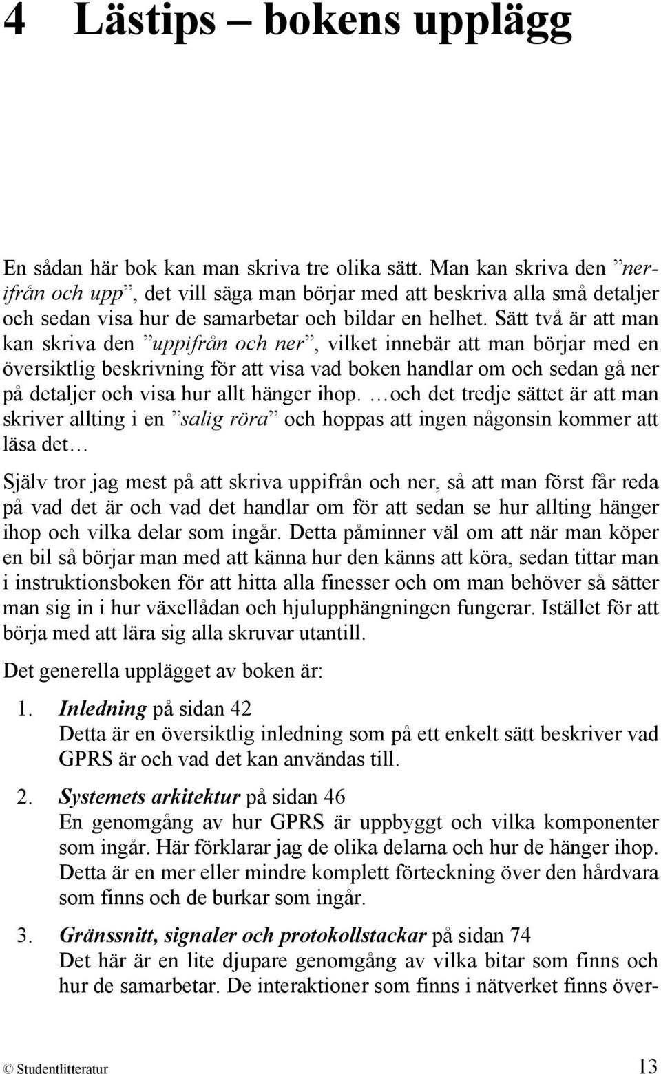 Sätt två är att man kan skriva den uppifrån och ner, vilket innebär att man börjar med en översiktlig beskrivning för att visa vad boken handlar om och sedan gå ner på detaljer och visa hur allt