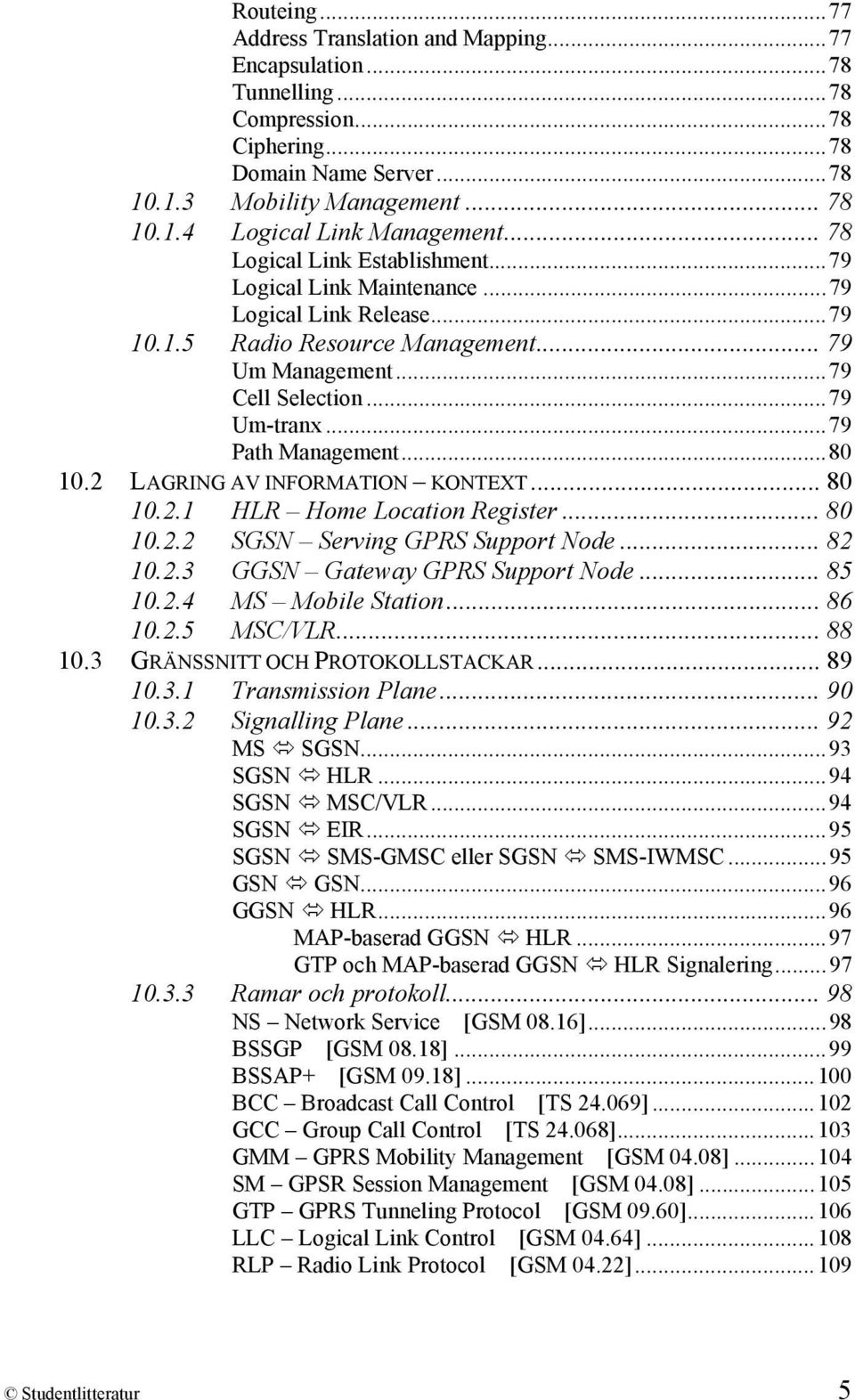 ..80 10.2 LAGRING AV INFORMATION KONTEXT... 80 10.2.1 HLR Home Location Register... 80 10.2.2 SGSN Serving GPRS Support Node... 82 10.2.3 GGSN Gateway GPRS Support Node... 85 10.2.4 MS Mobile Station.