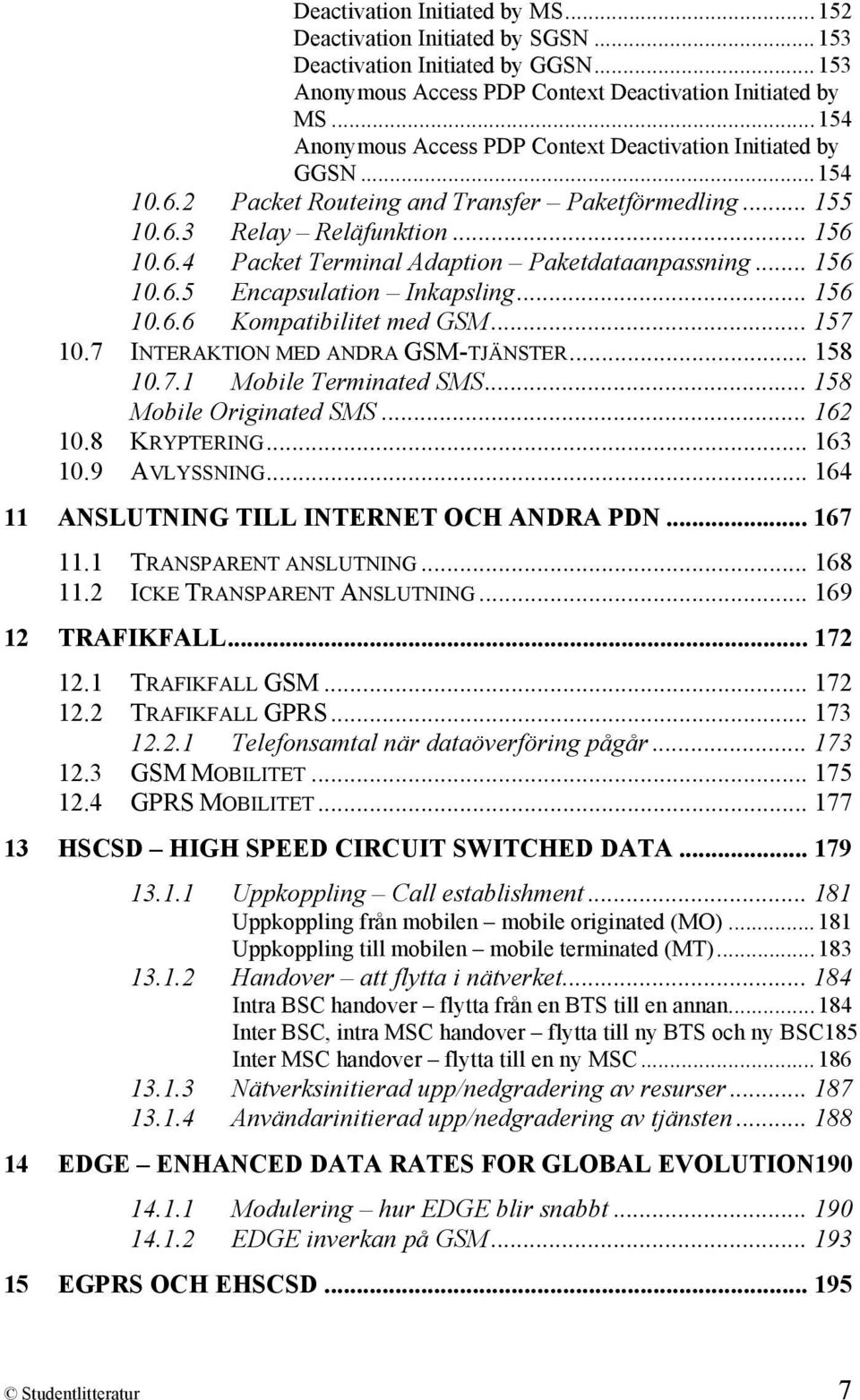 .. 156 10.6.5 Encapsulation Inkapsling... 156 10.6.6 Kompatibilitet med GSM... 157 10.7 INTERAKTION MED ANDRA GSM-TJÄNSTER... 158 10.7.1 Mobile Terminated SMS... 158 Mobile Originated SMS... 162 10.