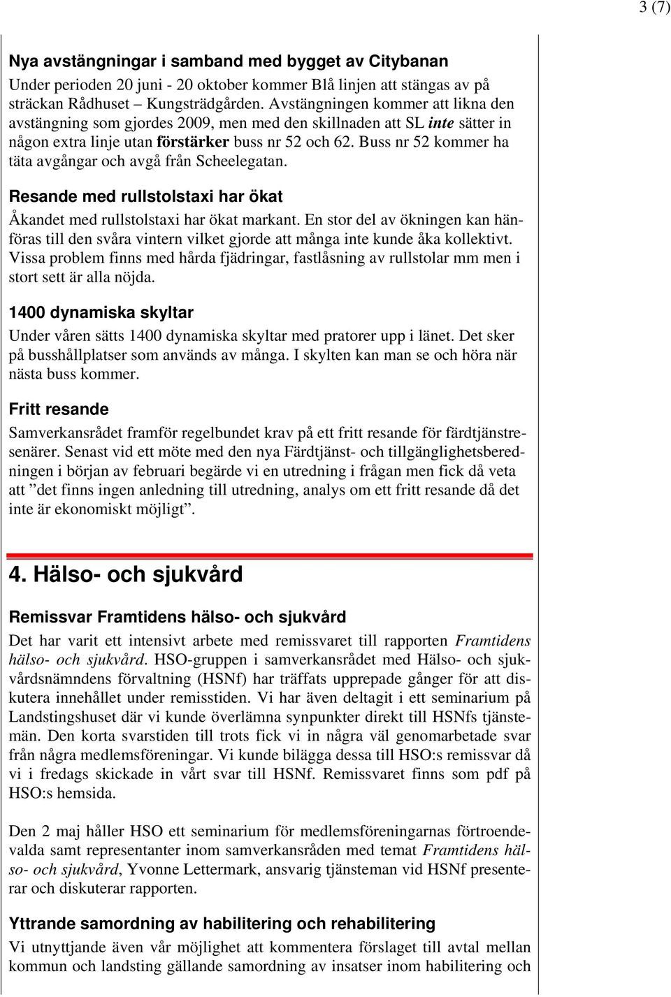 Buss nr 52 kommer ha täta avgångar och avgå från Scheelegatan. Resande med rullstolstaxi har ökat Åkandet med rullstolstaxi har ökat markant.