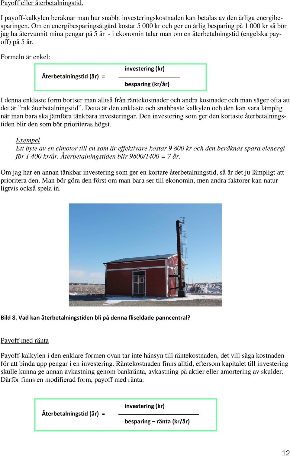 år. Formeln är enkel: Återbetalningstid (år) = investering (kr) besparing (kr/år) I denna enklaste form bortser man alltså från räntekostnader och andra kostnader och man säger ofta att det är rak