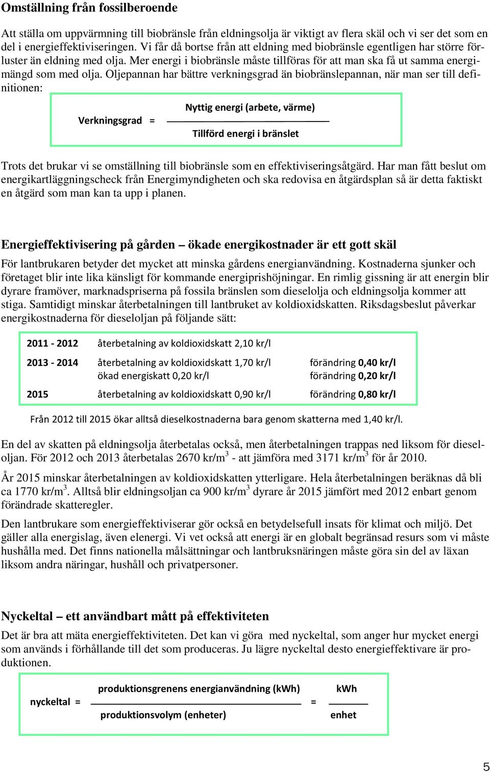 Oljepannan har bättre verkningsgrad än biobränslepannan, när man ser till definitionen: Verkningsgrad = Nyttig energi (arbete, värme) Tillförd energi i bränslet Trots det brukar vi se omställning