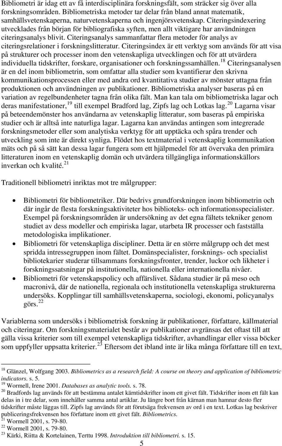 Citeringsindexering utvecklades från början för bibliografiska syften, men allt viktigare har användningen citeringsanalys blivit.