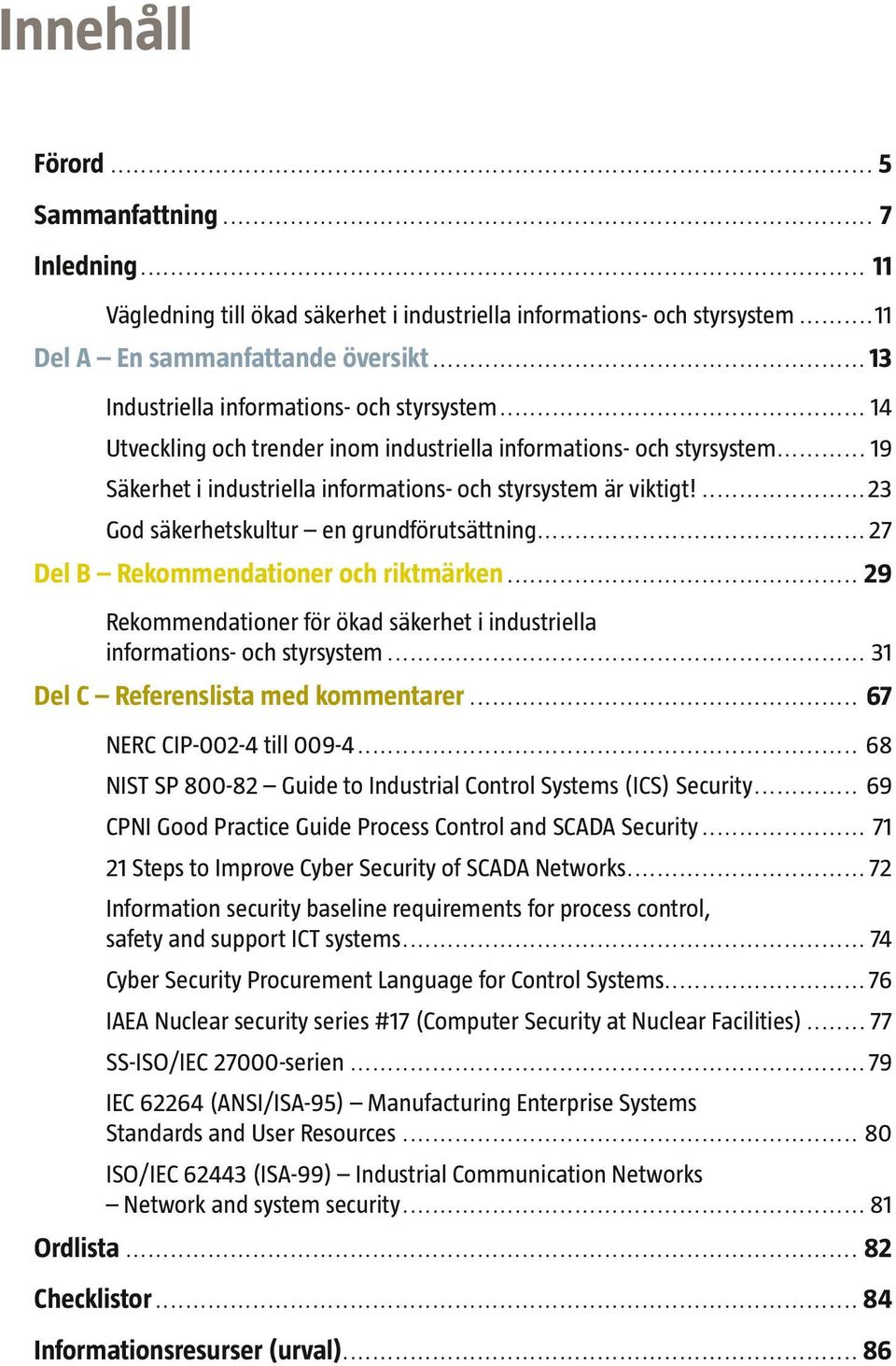 ...23 God säkerhetskultur en grundförutsättning...27 Del B Rekommendationer och riktmärken... 29 Rekommendationer för ökad säkerhet i industriella informations- och styrsystem.