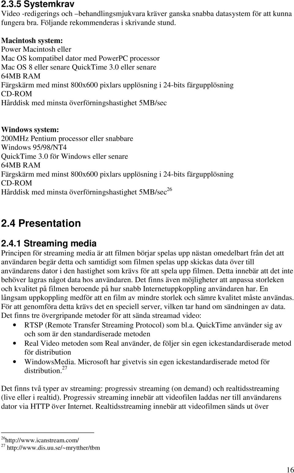 0 eller senare 64MB RAM Färgskärm med minst 800x600 pixlars upplösning i 24-bits färgupplösning CD-ROM Hårddisk med minsta överförningshastighet 5MB/sec Windows system: 200MHz Pentium processor eller