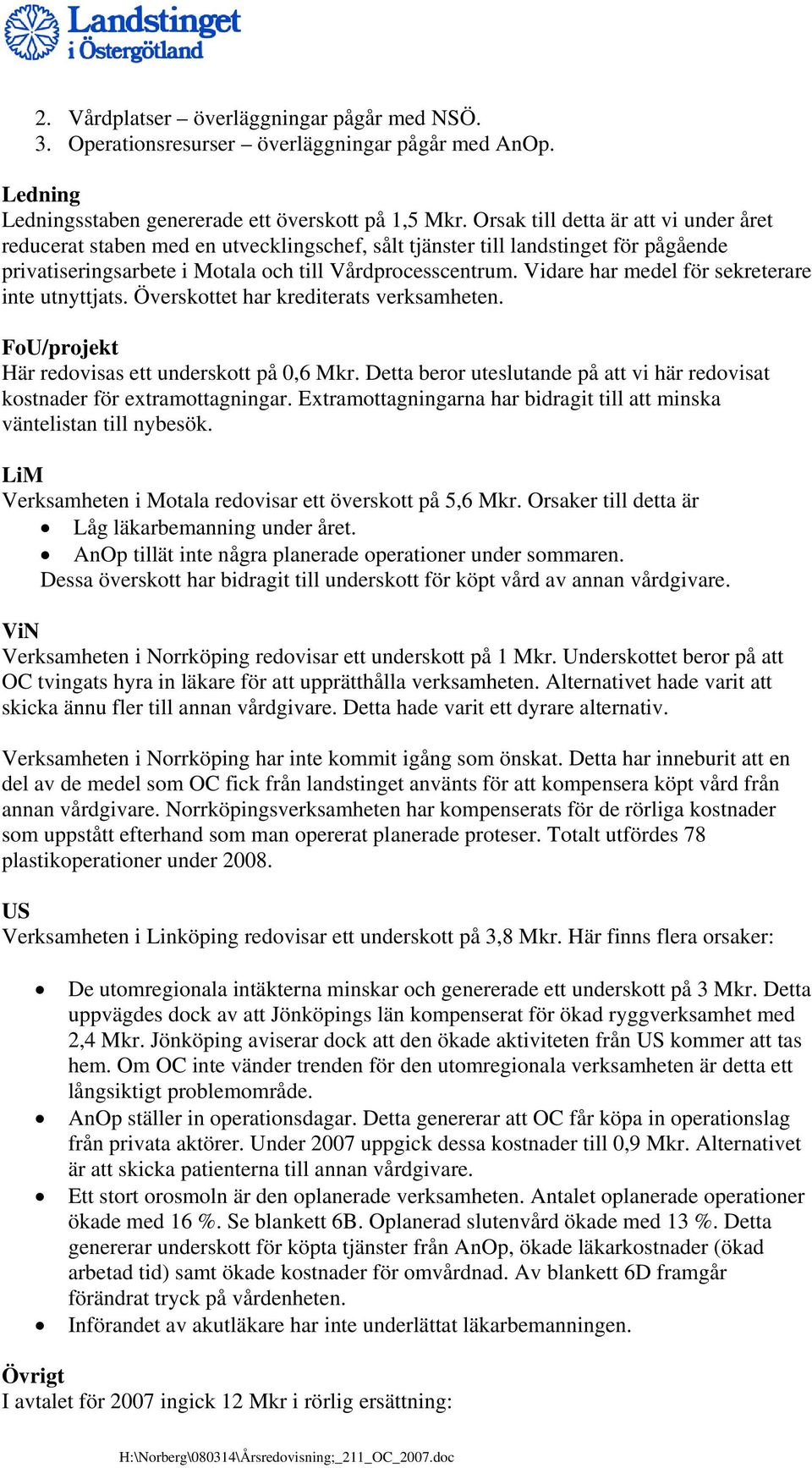 Vidare har medel för sekreterare inte utnyttjats. Överskottet har krediterats verksamheten. FoU/projekt Här redovisas ett underskott på 0,6 Mkr.
