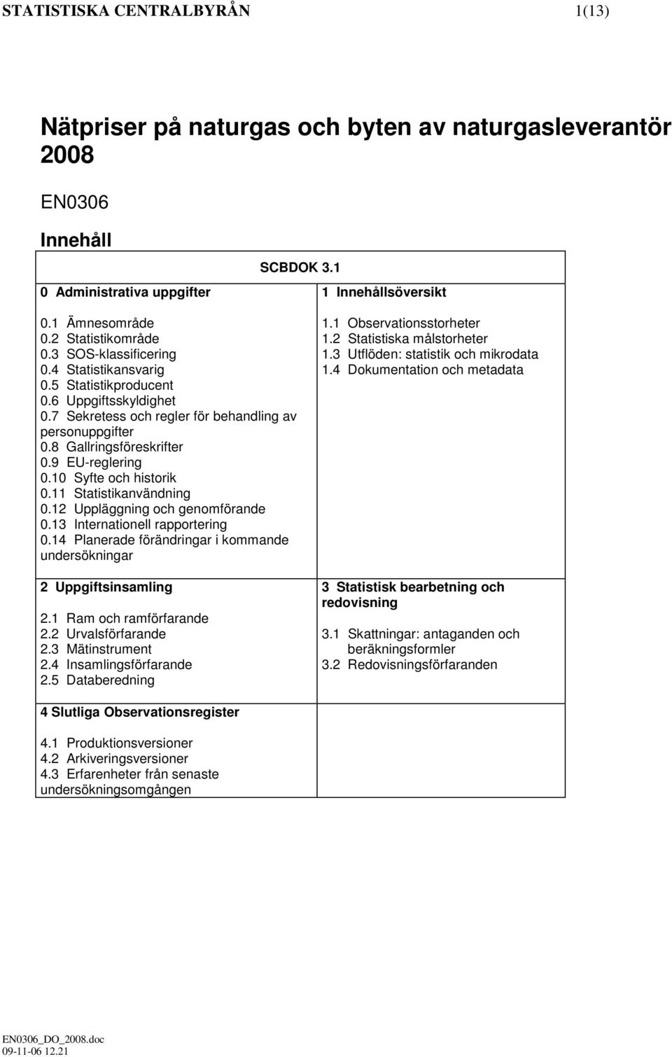 9 EU-reglering 0.10 Syfte och historik 0.11 Statistikanvändning 0.12 Uppläggning och genomförande 0.13 Internationell rapportering 0.