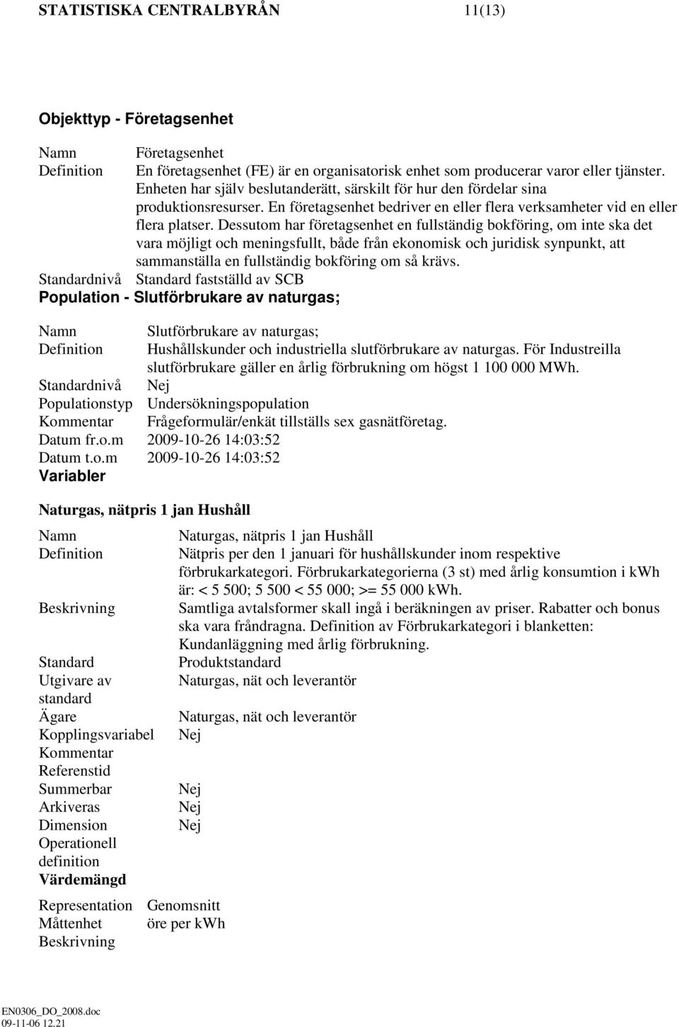 Dessutom har företagsenhet en fullständig bokföring, om inte ska det vara möjligt och meningsfullt, både från ekonomisk och juridisk synpunkt, att sammanställa en fullständig bokföring om så krävs.