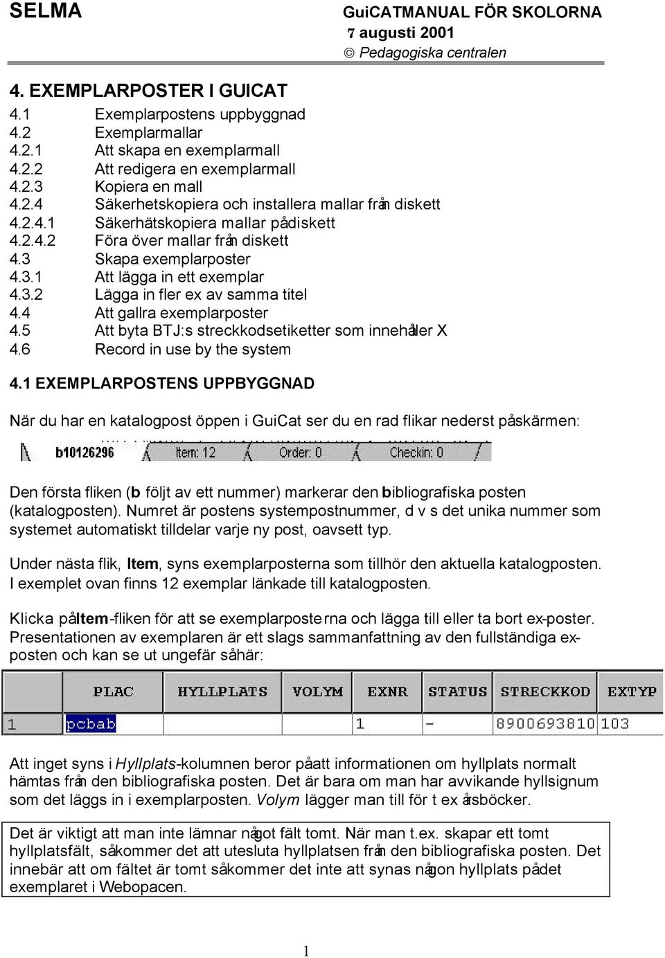 3.2 Lägga in fler ex av samma titel 4.4 Att gallra exemplarposter 4.5 Att byta BTJ:s streckkodsetiketter som innehåller X 4.6 Record in use by the system 4.