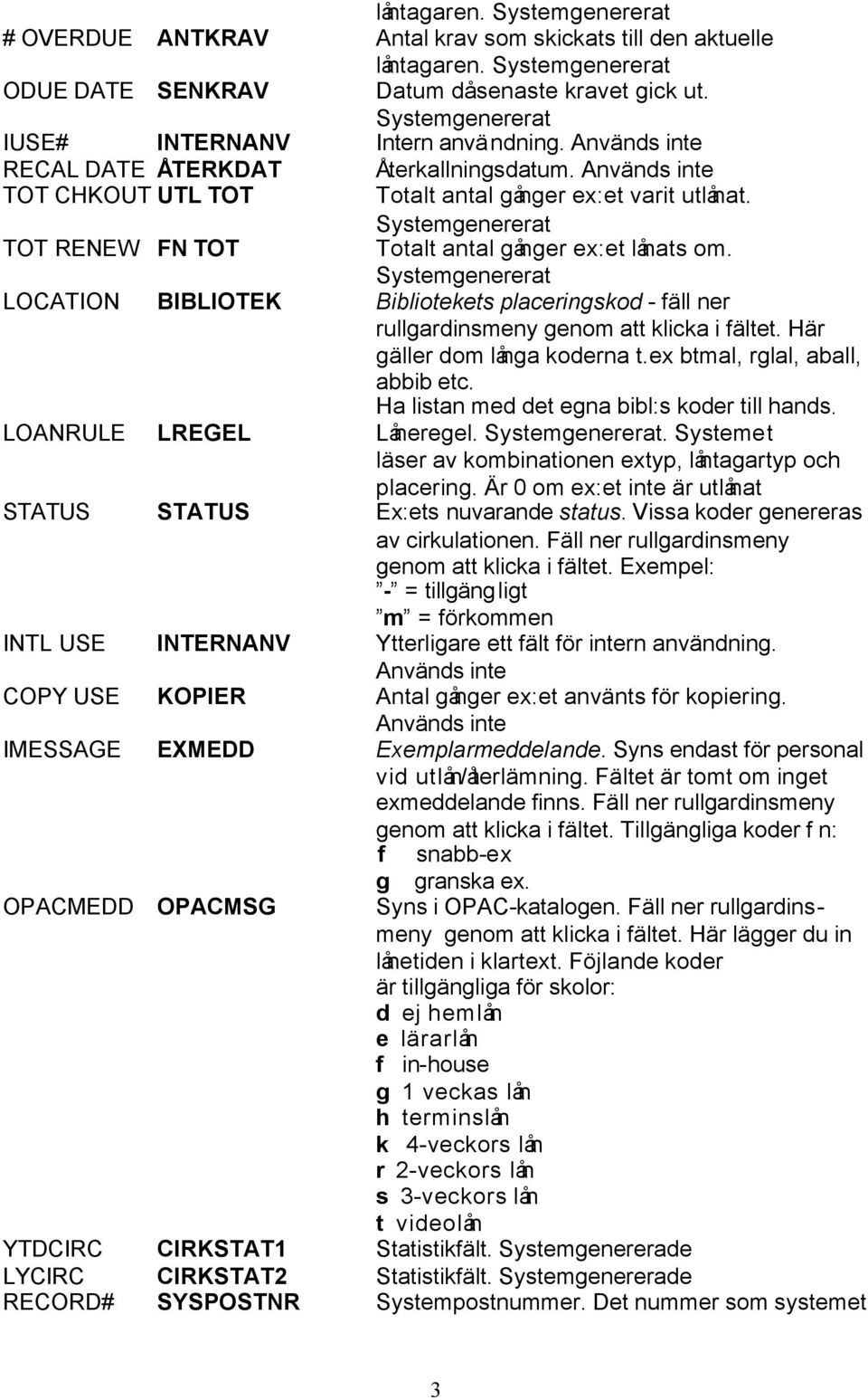 TOT RENEW FN TOT Systemgenererat Totalt antal gånger ex:et lånats om. Systemgenererat LOCATION BIBLIOTEK Bibliotekets placeringskod - fäll ner rullgardinsmeny genom att klicka i fältet.